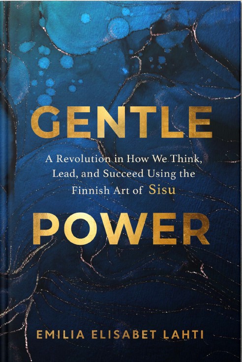 GENTLE POWER: A Revolution In How We Think, Lead and Succeed Using The Finnish Art Of Sisu